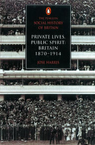 Title: The Penguin Social History of Britain: Private Lives, Public Spirit: Britain 1870-1914, Author: Jose Harris