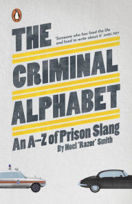 Title: The Criminal Alphabet: An A-Z of Prison Slang, Author: Noel 'Razor' Smith