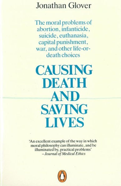 Causing Death and Saving Lives: The Moral Problems of Abortion, Infanticide, Suicide, Euthanasia, Capital Punishment, War and Other Life-or-death Choices