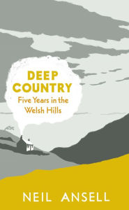 Title: Deep Country: Five Years in the Welsh Hills, Author: Neil Ansell