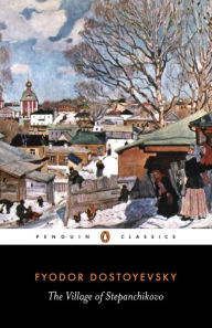 Title: The Village of Stepanchikovo: And its Inhabitants: from the Notes of an Unknown, Author: Fyodor Dostoyevsky