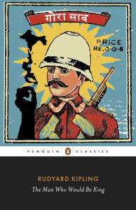 The Man Who Would Be King: Selected Stories of Rudyard Kipling