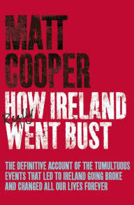 Title: How Ireland Really Went Bust, Author: Matt Cooper