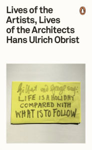 Title: Lives of the Artists, Lives of the Architects, Author: Hans Ulrich Obrist