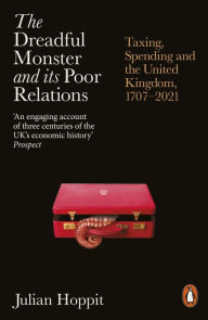 Title: The Dreadful Monster and its Poor Relations: Taxing, Spending and the United Kingdom, 1707-2021, Author: Julian Hoppit