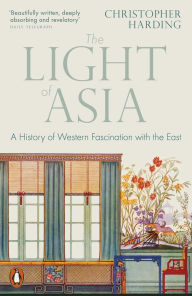 Free french tutorial ebook download The Light of Asia: A History of Western Fascination with the East by Christopher Harding (English literature) PDB ePub