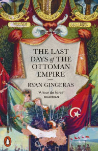 Title: The Last Days of the Ottoman Empire, Author: Ryan Gingeras