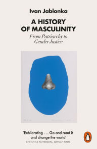 Title: A History of Masculinity: From Patriarchy to Gender Justice, Author: Ivan Jablonka