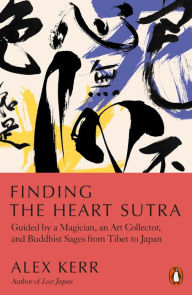 Title: Finding the Heart Sutra: Guided by a Magician, an Art Collector and Buddhist Sages from Tibet to Japan, Author: Alex Kerr