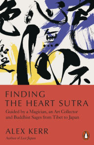 Title: Finding the Heart Sutra: Guided by a Magician, an Art Collector and Buddhist Sages from Tibet to Japan, Author: Alex Kerr