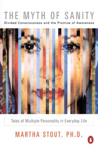 Title: The Myth of Sanity: Divided Consciousness and the Promise of Awareness, Author: Martha Stout