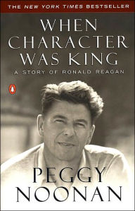 Title: When Character Was King: A Story of Ronald Reagan, Author: Peggy Noonan
