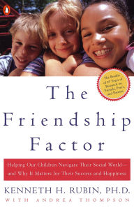 Title: The Friendship Factor: Helping Our Children Navigate Their Social World--and Why It Matters for Their Success and Happiness, Author: Kenneth Rubin