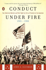 Title: Conduct Under Fire: Four American Doctors and Their Fight for Life as Prisoners of the Japanese 1941-1945, Author: John A. Glusman