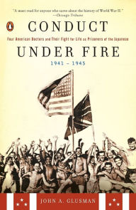 Title: Conduct Under Fire: Four American Doctors and Their Fight for Life as Prisoners of the Japanese, 1941-1945, Author: John A. Glusman