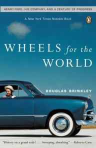 Title: Wheels for the World: Henry Ford, His Company, and a Century of Progress, Author: Douglas Brinkley