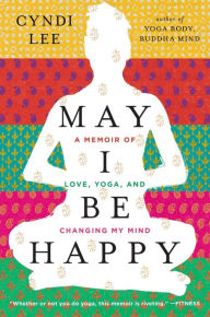 Title: May I Be Happy: A Memoir of Love, Yoga, and Changing My Mind, Author: Cyndi Lee