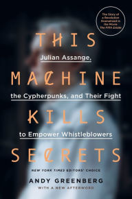 Title: This Machine Kills Secrets: Julian Assange, the Cypherpunks, and Their Fight to Empower Whistleblowers, Author: Andy Greenberg