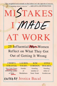 Title: Mistakes I Made at Work: 25 Influential Women Reflect on What They Got Out of Getting It Wrong, Author: Jessica Bacal