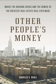 Title: Other People's Money: Inside the Housing Crisis and the Demise of the Greatest Real Estate Deal Ever Made, Author: Charles V. Bagli