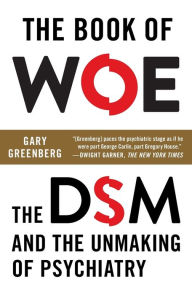 Title: The Book of Woe: The DSM and the Unmaking of Psychiatry, Author: Gary Greenberg