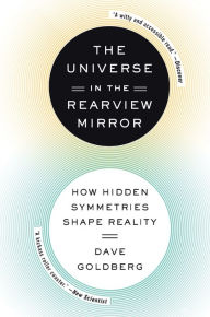 Title: The Universe in the Rearview Mirror: How Hidden Symmetries Shape Reality, Author: Dave Goldberg