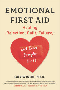 Title: Emotional First Aid: Healing Rejection, Guilt, Failure, and Other Everyday Hurts, Author: Guy Winch