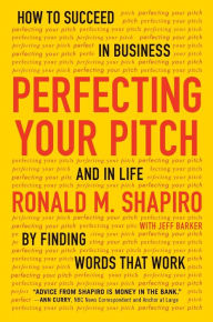 Title: Perfecting Your Pitch: How to Succeed in Business and in Life by Finding Words That Work, Author: Ronald M. Shapiro