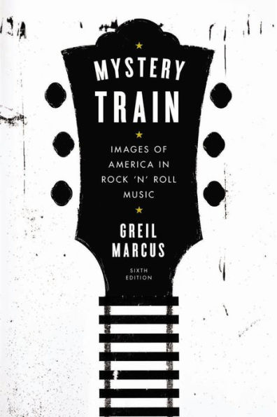 Mystery Train: Images of America Rock 'n' Roll Music: Sixth Edition