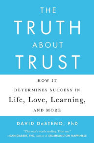 Title: The Truth About Trust: How It Determines Success in Life, Love, Learning, and More, Author: David DeSteno