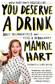 Title: You Deserve a Drink: Boozy Misadventures and Tales of Debauchery, Author: Mamrie Hart