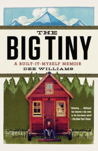Title: The Big Tiny: A Built-It-Myself Memoir, Author: Dee Williams