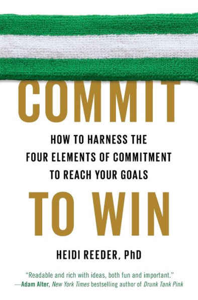 Commit to Win: How Harness the Four Elements of Commitment Reach Your Goals