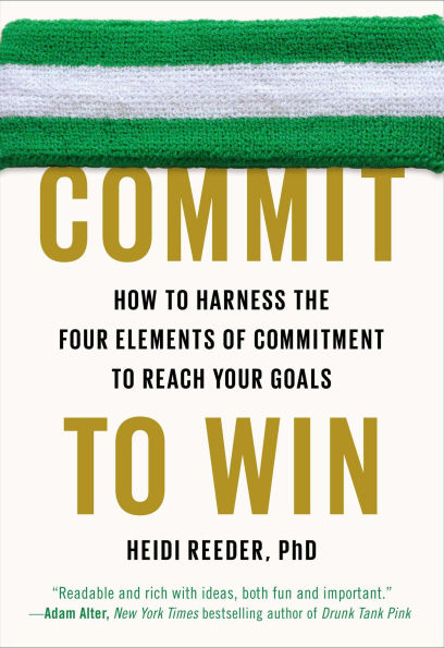 Commit to Win: How Harness the Four Elements of Commitment Reach Your Goals