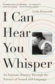 Title: I Can Hear You Whisper: An Intimate Journey Through the Science of Sound and Language, Author: Lydia Denworth