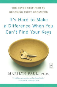 Title: It's Hard to Make a Difference When You Can't Find Your Keys: The Seven-Step Path to Becoming Truly Organized, Author: Marilyn Byfield Paul