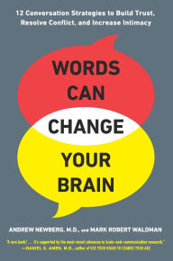 Title: Words Can Change Your Brain: 12 Conversation Strategies to Build Trust, Resolve Conflict, and Increase Intimacy, Author: Andrew Newberg M.D.