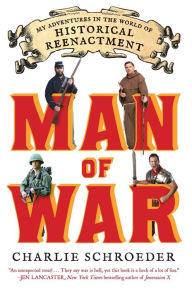 Title: Man of War: My Adventures in the World of Historical Reenactment, Author: Charlie Schroeder