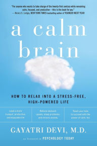 Title: A Calm Brain: How to Relax into a Stress-Free, High-Powered Life, Author: Gayatri Devi