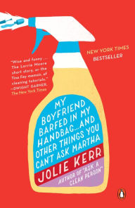Title: My Boyfriend Barfed in My Handbag . . . and Other Things You Can't Ask Martha, Author: Jolie Kerr