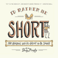 Title: I'd Rather Be Short: 100 Reasons Why It's Great to Be Small, Author: Becky Murphy