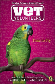 Title: Time to Fly (Vet Volunteers Series #10), Author: Laurie Halse Anderson