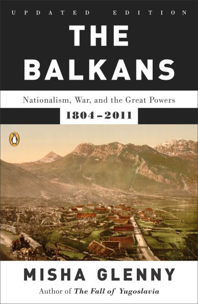 the Balkans: Nationalism, War, and Great Powers, 1804-2011