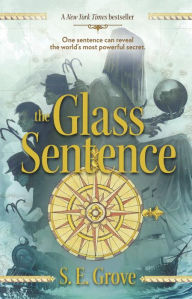 Title: The Glass Sentence (Mapmakers Trilogy #1), Author: S. E. Grove