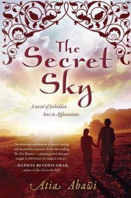 Title: The Secret Sky: A Novel of Forbidden Love in Afghanistan, Author: Atia Abawi