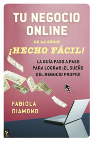 Title: Tu negocio online ¡Hecho Fácil!: La guía paso a paso para lograr ¡el sueño del negocio propio!, Author: Fabiola Diamond