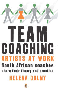 Title: Team Coaching: Artists at Work: South African Coaches Share their Theory and Practice, Author: Helena Dolny