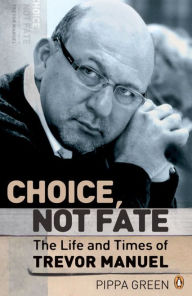 Title: Choice Not Fate The Life and Times of Trevor Manuel, Author: Pippa Green