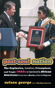 Title: Post-Soul Nation: The Explosive, Contradictory, Triumphant, and Tragic 1980s as Experienced by African Americans (Previously Known as Blacks and Before That Negroes), Author: Nelson George