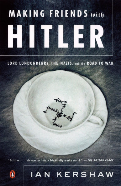 Making Friends with Hitler: Lord Londonderry, the Nazis, and Road to War